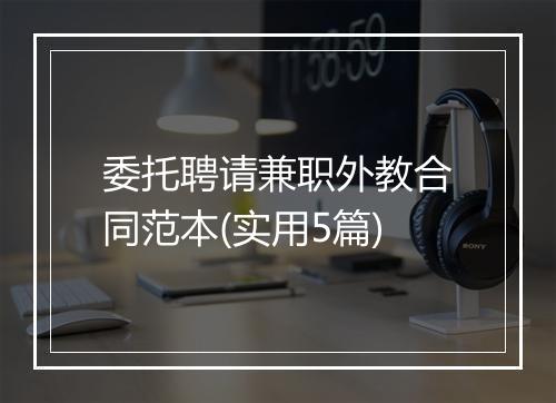 委托聘请兼职外教合同范本(实用5篇)