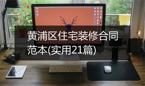 黄浦区住宅装修合同范本(实用21篇)