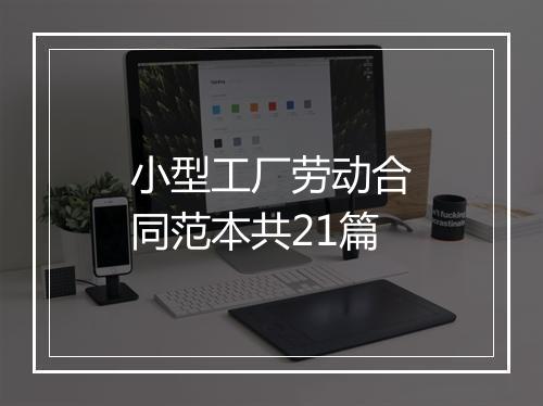 小型工厂劳动合同范本共21篇