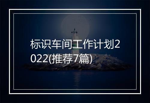 标识车间工作计划2022(推荐7篇)