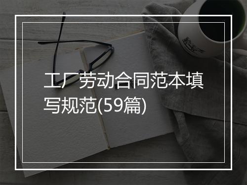 工厂劳动合同范本填写规范(59篇)