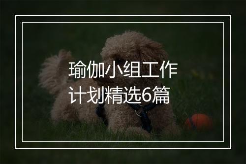 瑜伽小组工作计划精选6篇