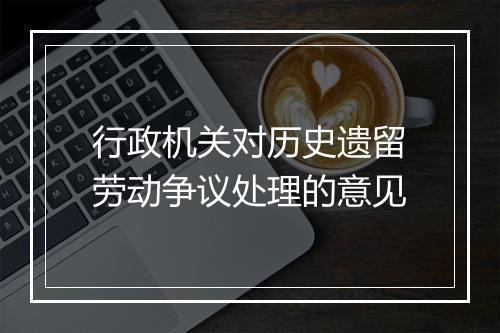 行政机关对历史遗留劳动争议处理的意见