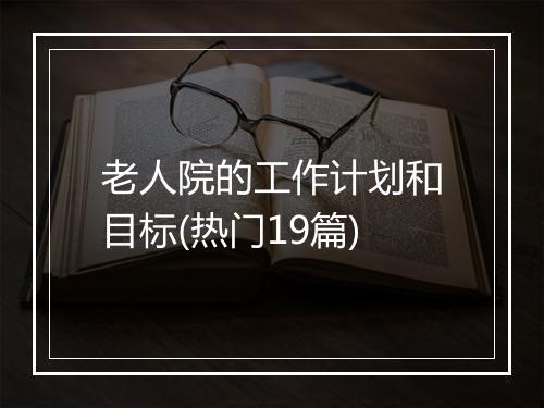 老人院的工作计划和目标(热门19篇)