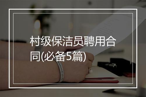 村级保洁员聘用合同(必备5篇)