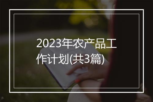 2023年农产品工作计划(共3篇)