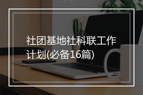 社团基地社科联工作计划(必备16篇)