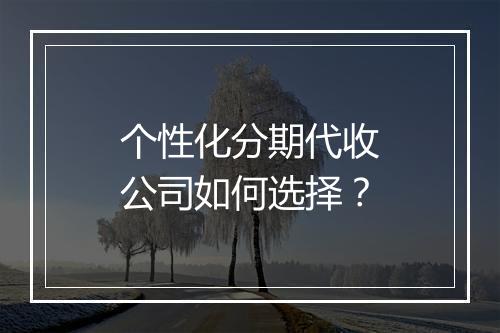 个性化分期代收公司如何选择？