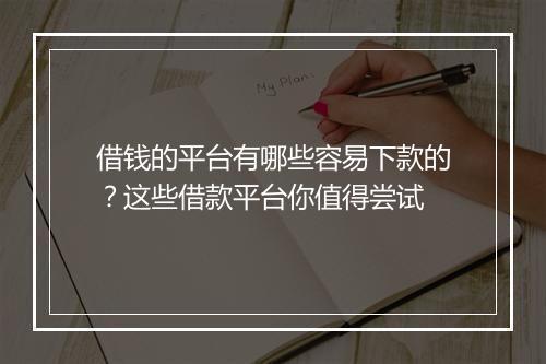 借钱的平台有哪些容易下款的？这些借款平台你值得尝试
