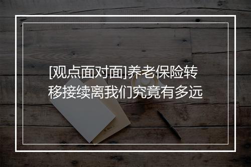 [观点面对面]养老保险转移接续离我们究竟有多远