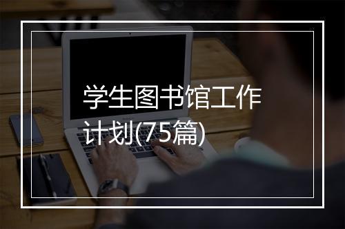 学生图书馆工作计划(75篇)
