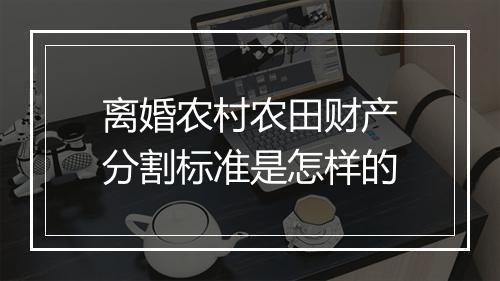 离婚农村农田财产分割标准是怎样的