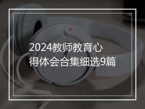 2024教师教育心得体会合集细选9篇