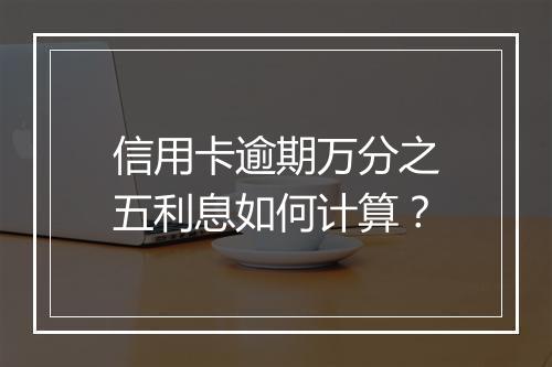 信用卡逾期万分之五利息如何计算？