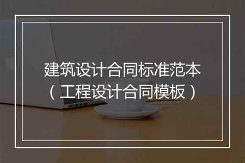 建筑设计合同标准范本（工程设计合同模板）