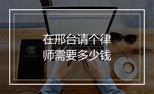 在邢台请个律师需要多少钱