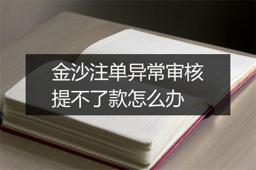 金沙注单异常审核提不了款怎么办