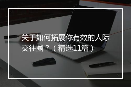 关于如何拓展你有效的人际交往圈？（精选11篇）