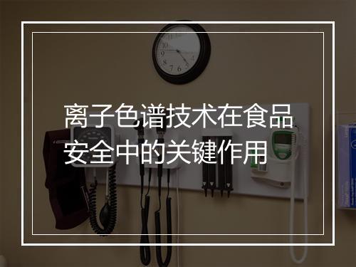 离子色谱技术在食品安全中的关键作用