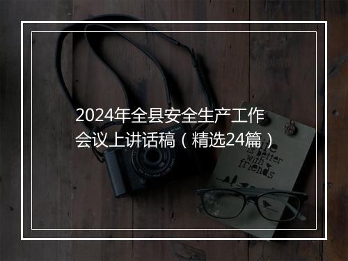 2024年全县安全生产工作会议上讲话稿（精选24篇）