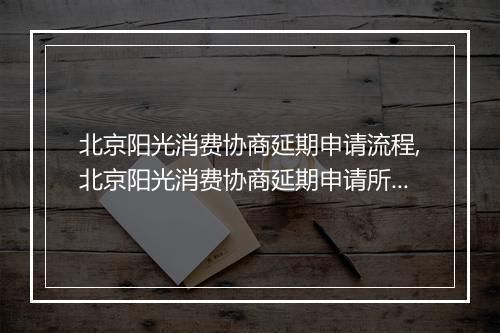 北京阳光消费协商延期申请流程,北京阳光消费协商延期申请所需材料