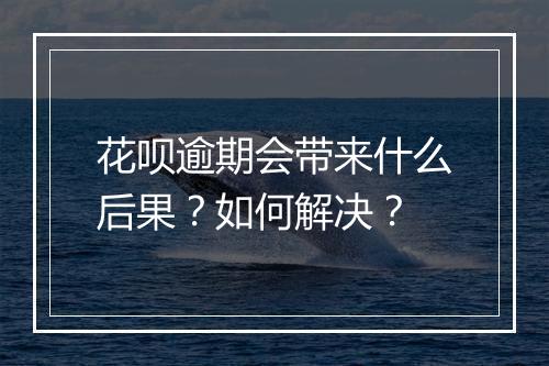花呗逾期会带来什么后果？如何解决？