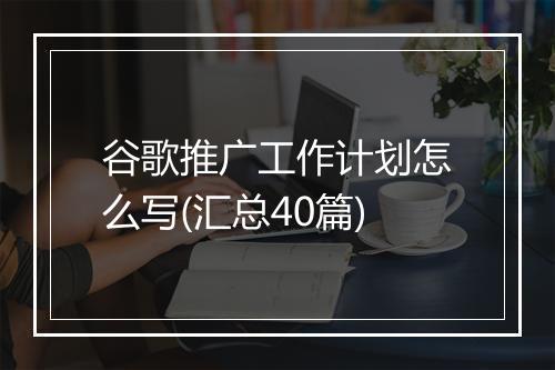 谷歌推广工作计划怎么写(汇总40篇)