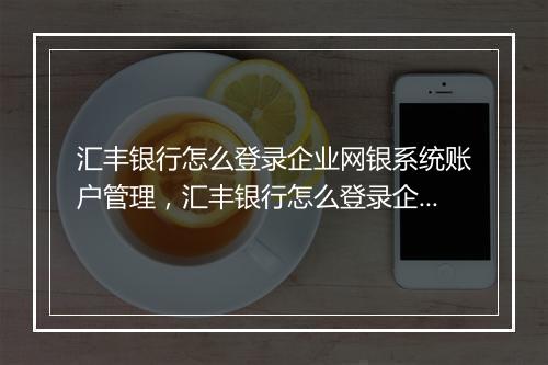 汇丰银行怎么登录企业网银系统账户管理，汇丰银行怎么登录企业网银系统账户