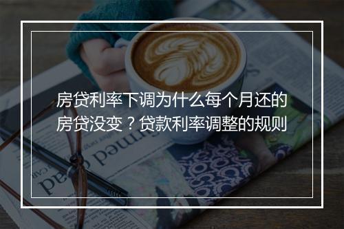 房贷利率下调为什么每个月还的房贷没变？贷款利率调整的规则