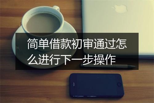 简单借款初审通过怎么进行下一步操作