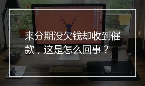 来分期没欠钱却收到催款，这是怎么回事？