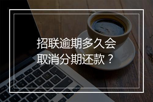 招联逾期多久会取消分期还款？