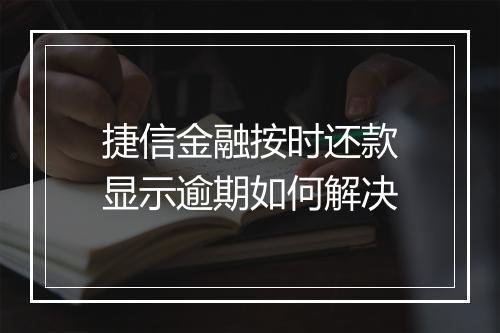 捷信金融按时还款显示逾期如何解决