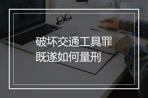 破坏交通工具罪既遂如何量刑