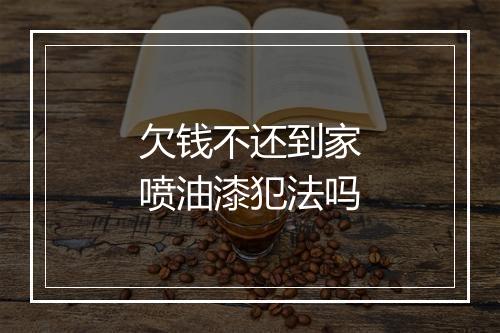 欠钱不还到家喷油漆犯法吗