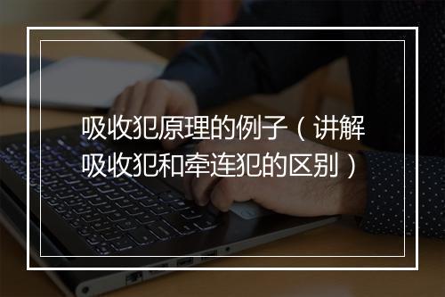 吸收犯原理的例子（讲解吸收犯和牵连犯的区别）