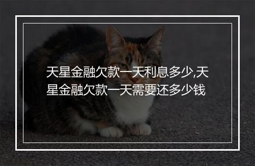 天星金融欠款一天利息多少,天星金融欠款一天需要还多少钱