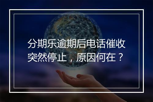 分期乐逾期后电话催收突然停止，原因何在？