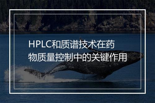 HPLC和质谱技术在药物质量控制中的关键作用