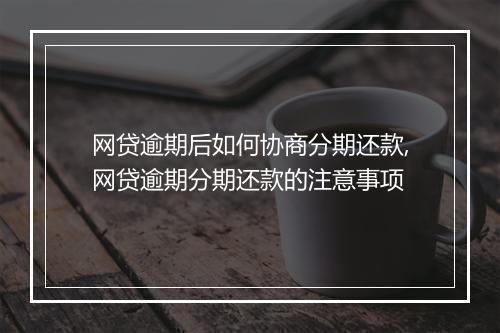 网贷逾期后如何协商分期还款,网贷逾期分期还款的注意事项