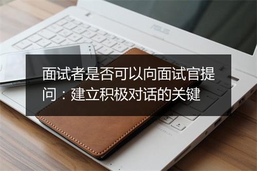 面试者是否可以向面试官提问：建立积极对话的关键