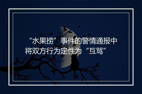 “水果捞”事件的警情通报中将双方行为定性为“互骂”