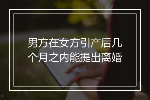 男方在女方引产后几个月之内能提出离婚