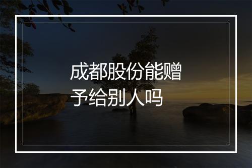 成都股份能赠予给别人吗