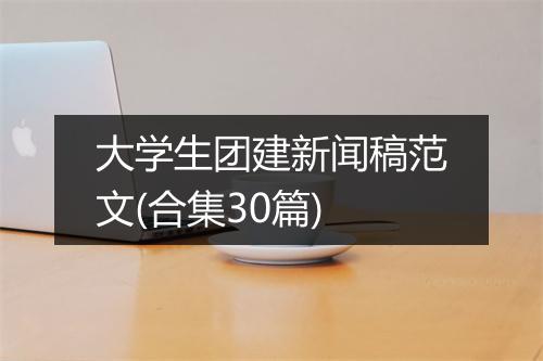 大学生团建新闻稿范文(合集30篇)