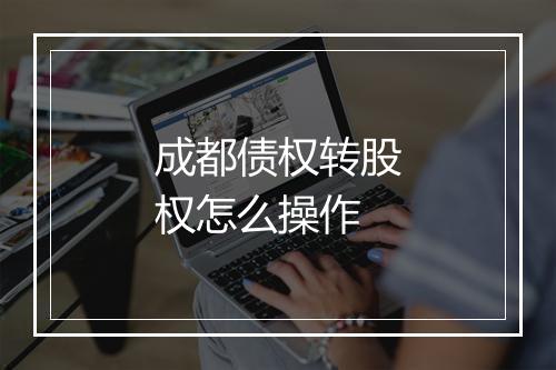 成都债权转股权怎么操作