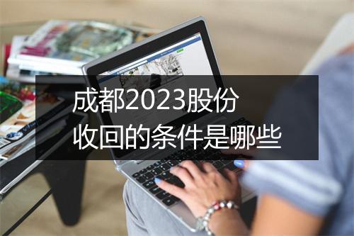 成都2023股份收回的条件是哪些