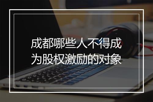 成都哪些人不得成为股权激励的对象