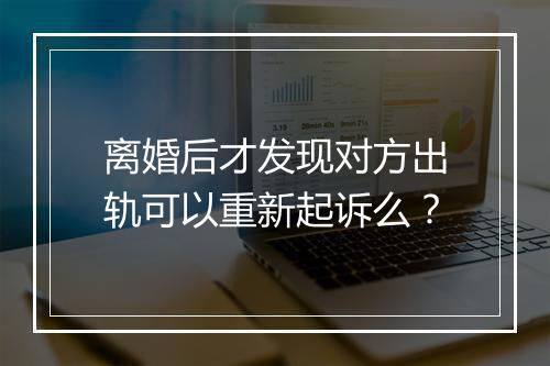 离婚后才发现对方出轨可以重新起诉么？