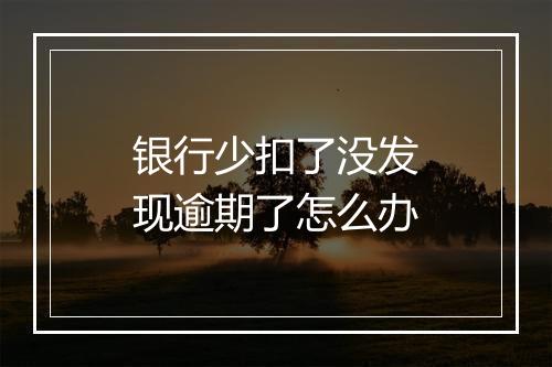 银行少扣了没发现逾期了怎么办